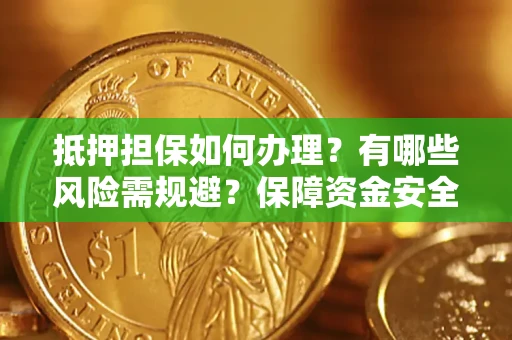 武汉抵押担保如何办理？有哪些风险需规避？保障资金安全
