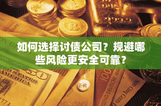 武汉如何选择讨债公司？规避哪些风险更安全可靠？