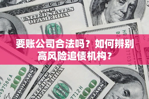 武汉要账公司合法吗？如何辨别高风险追债机构？