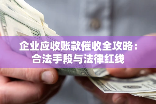 武汉企业应收账款催收全攻略：合法手段与法律红线