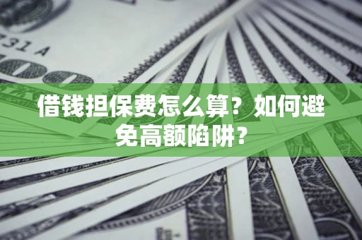 武汉借钱担保费怎么算？如何避免高额陷阱？