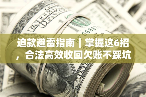 武汉追款避雷指南｜掌握这6招，合法高效收回欠账不踩坑