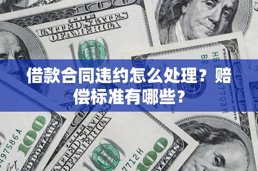 武汉借款合同违约怎么处理？赔偿标准有哪些？