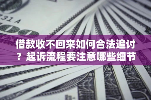 武汉借款收不回来如何合法追讨？起诉流程要注意哪些细节？