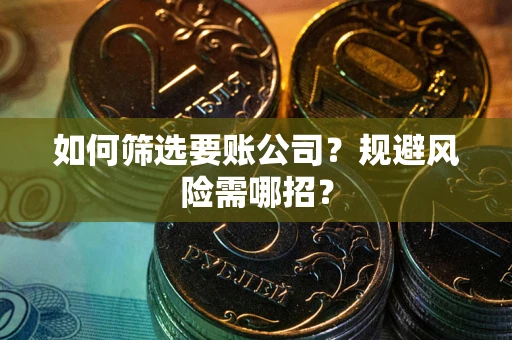 武汉如何筛选要账公司？规避风险需哪招？