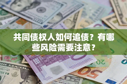 武汉共同债权人如何追债？有哪些风险需要注意？