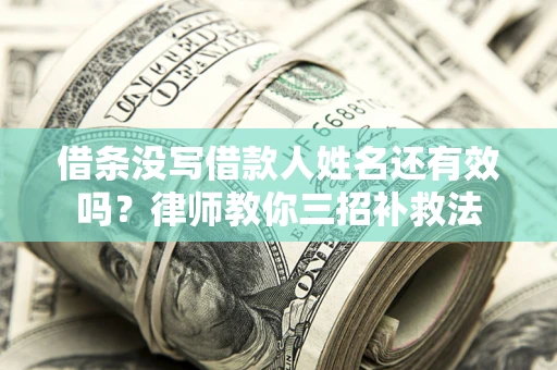 武汉借条没写借款人姓名还有效吗？律师教你三招补救法
