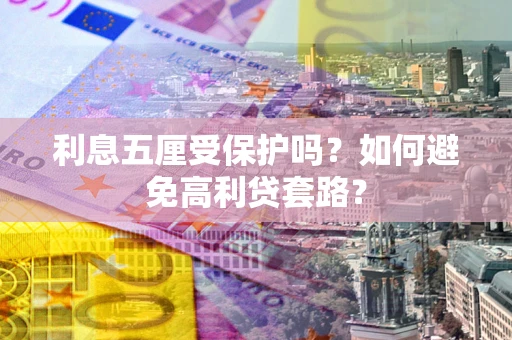 武汉利息五厘受保护吗？如何避免高利贷套路？