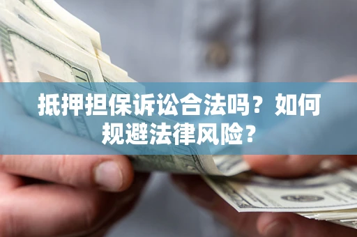 武汉抵押担保诉讼合法吗？如何规避法律风险？