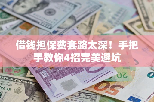 武汉借钱担保费套路太深！手把手教你4招完美避坑
