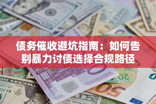 武汉债务催收避坑指南：如何告别暴力讨债选择合规路径