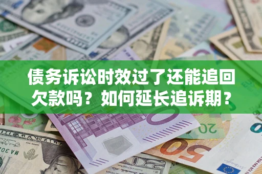 武汉债务诉讼时效过了还能追回欠款吗？如何延长追诉期？