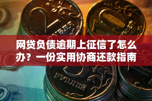 武汉网贷负债逾期上征信了怎么办？一份实用协商还款指南请收好