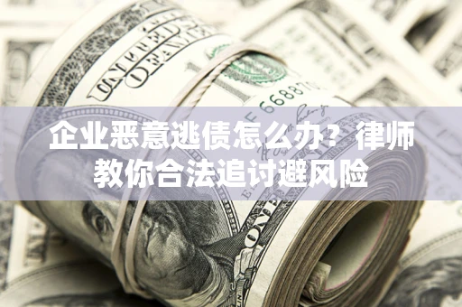武汉企业恶意逃债怎么办？律师教你合法追讨避风险