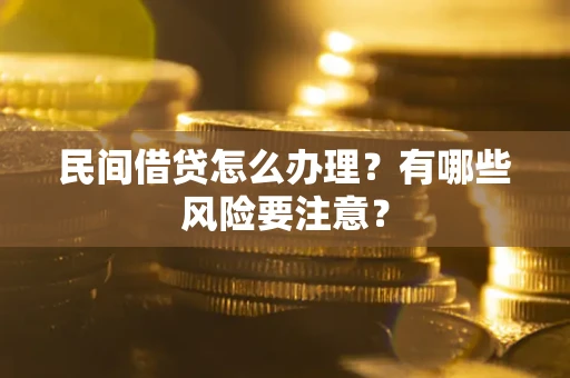 武汉民间借贷怎么办理？有哪些风险要注意？