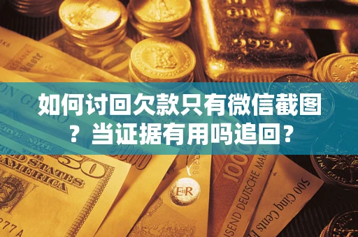 武汉如何讨回欠款只有微信截图？当证据有用吗追回？