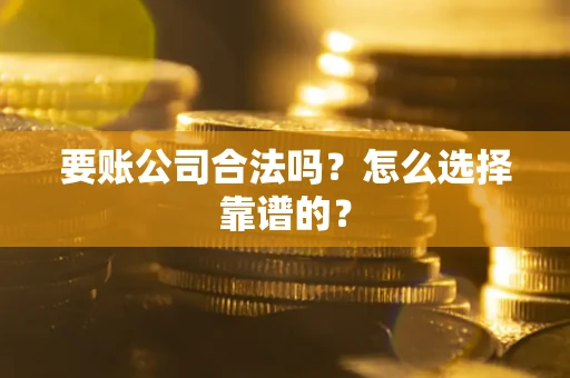 武汉要账公司合法吗？怎么选择靠谱的？
