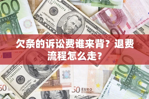 武汉欠条的诉讼费谁来背？退费流程怎么走？