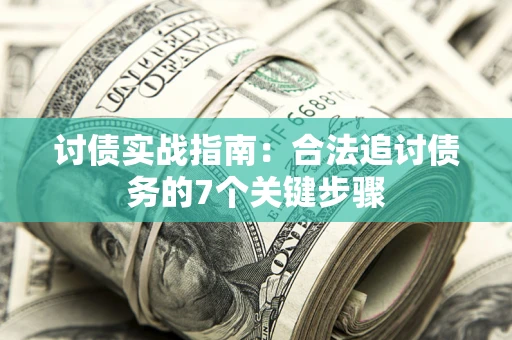 武汉讨债实战指南：合法追讨债务的7个关键步骤