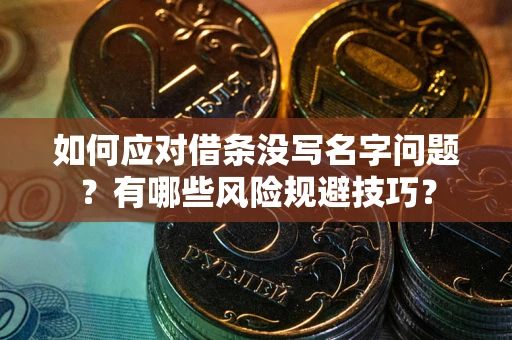 武汉如何应对借条没写名字问题？有哪些风险规避技巧？