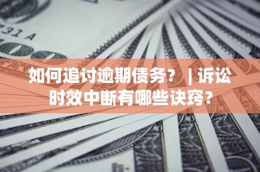 武汉如何追讨逾期债务？ | 诉讼时效中断有哪些诀窍？