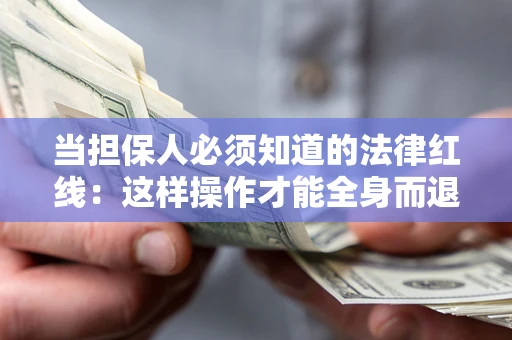 武汉当担保人必须知道的法律红线：这样操作才能全身而退