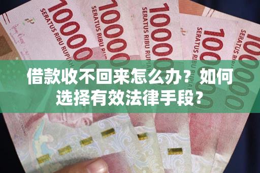 武汉借款收不回来怎么办？如何选择有效法律手段？