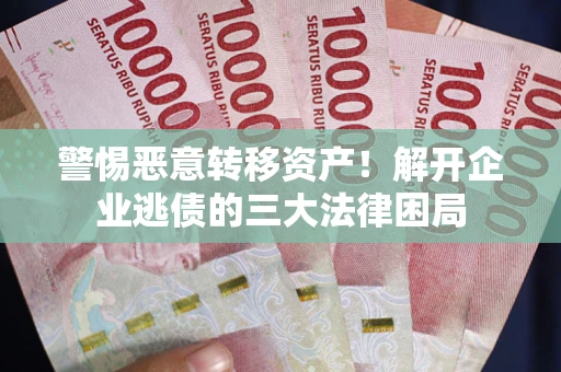 武汉警惕恶意转移资产！解开企业逃债的三大法律困局