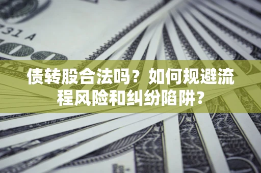 武汉债转股合法吗？如何规避流程风险和纠纷陷阱？