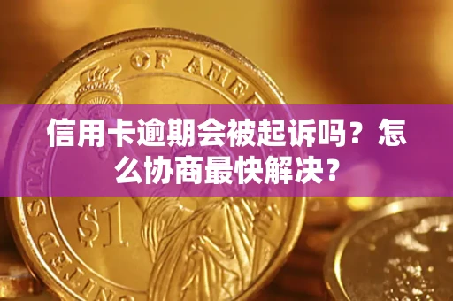 武汉信用卡逾期会被起诉吗？怎么协商最快解决？