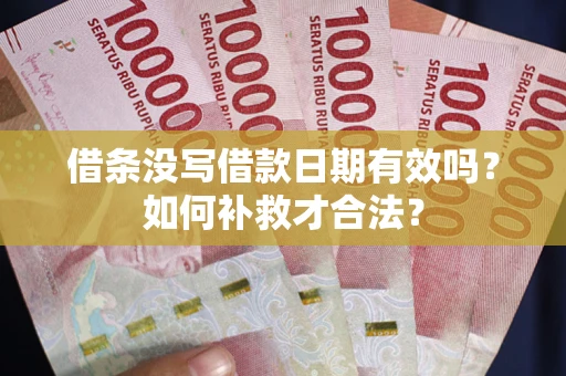 武汉借条没写借款日期有效吗？如何补救才合法？