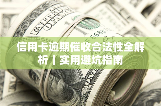 武汉信用卡逾期催收合法性全解析｜实用避坑指南