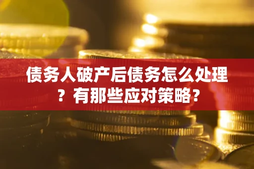 武汉债务人破产后债务怎么处理？有那些应对策略？