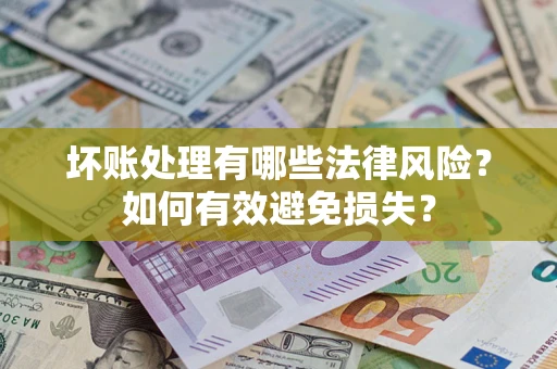 武汉坏账处理有哪些法律风险？如何有效避免损失？