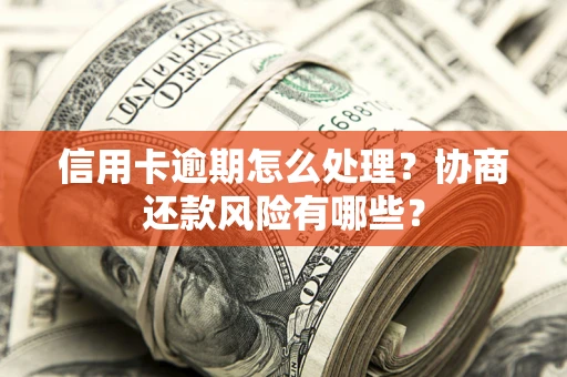武汉信用卡逾期怎么处理？协商还款风险有哪些？